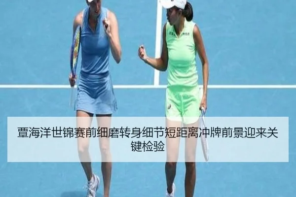 覃海洋世锦赛前细磨转身细节短距离冲牌前景迎来关键检验