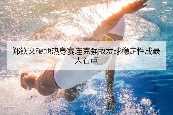 郑钦文硬地热身赛连克强敌发球稳定性成最大看点